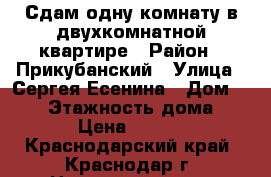 Сдам одну комнату в двухкомнатной квартире › Район ­ Прикубанский › Улица ­ Сергея Есенина › Дом ­ 108 › Этажность дома ­ 10 › Цена ­ 9 000 - Краснодарский край, Краснодар г. Недвижимость » Квартиры аренда   . Краснодарский край,Краснодар г.